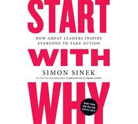 Start with Why: How Great Leaders Inspire Everyone to Take Action by Simon Sinek