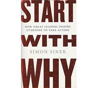 Start with Why: How Great Leaders Inspire Everyone to Take Action: Written by Simon Sinek, 2009 Edition, Publisher: Portfolio [Hardcover]