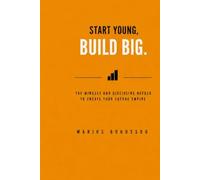 Start Young, Build Big: The Mindset and Discipline Needed to Create Your Future Empire