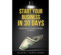 Start Your Business in 30 Days: From Idea to First Paying Clients [expanded edition]: A Practical Playbook for Entrepreneurs