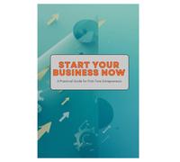 Start Your Business Now: A Practical Guide for First-Time Entrepreneurs