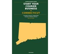 Start Your Courier Business In Connecticut: The Complete Guide for Independent Couriers and Delivery Drivers - From Your First Decision to Your First ... in Business (Courier Business Insider Series)