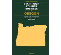 Start Your Courier Business In Oregon: The Complete Guide for Independent Couriers and Delivery Drivers - From Your First Decision to Your First 90 Days in Business (Courier Business Insider Series)