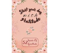 Start Your Day with Gratitude: A 52-Week Journal to Cultivate Positivity and Mindfulness