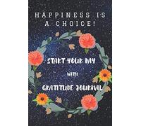 Start Your Day With Gratitude Journal: Happiness Is A Choice! Daily Gratitude Journal With Prompts And Questions. Notebook Planner For Precious Acts ... Paperback - 100 Pages - 6 x 9 Inch