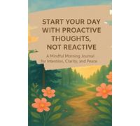 Start Your Day with Proactive Thoughts, Not Reactive.: A Mindful Morning Journal for Intention, Clarity, and Peace.