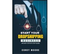 Start your Dropshipping Business: An Easy Step By Step Guide: Your Path to Financial Freedom: A Proven, Step-by-Step System for Dropshipping Success