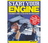 Start Your Engines: A Beginner's Guide to Auto Repair & Maintenance. Get Your Hands Dirty From Oil Changes to Brake Pads | Rev Up Your Knowledge and Get Under the Hood to Avoid Car Breakdowns