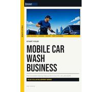 Start Your Mobile Car Wash Business: The Complete Step-by-Step Guide to Launch, Run, and Profit from Your Own Mobile Car Wash Business (Blue Collar Blueprint)