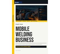 Start Your Mobile Welding Business: The Complete Step-by-Step Guide to Launch, Run, and Profit from Your Own Mobile Welding Business (Blue Collar Blueprint)