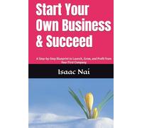 Start Your Own Business & Succeed: A Step-by-Step Blueprint to Launch, Grow, and Profit from Your First Company (Wealth Creation Strategy)