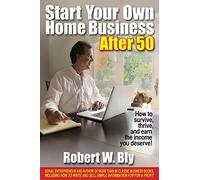 Start Your Own Home Business After 50: How to Survive, Thrive & Earn the Income You Deserve