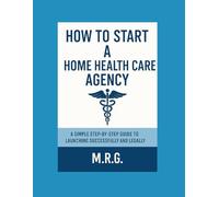 Start Your Own Home Health Care Agency: A Simple Step-by-Step Guide to Launching Legally and Successfully