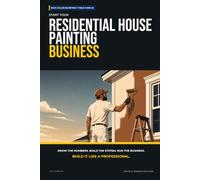 Start Your Residential House Painting Business: The Complete Step-by-Step Guide to Launch, Run, and Profit from Your Own Residential House Painting Business (Blue Collar Blueprint)