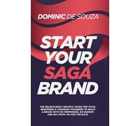 Start Your Saga Brand: The Relentlessly Helpful Guide for Total Beginners & Visionary Founders to Build a Brand with No Permission, No Budget, and No Limits-in Just 100 Days.