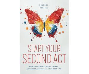 Start Your Second Act: How to Change Careers, Launch a Business, and Create Your Best Life