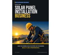 Start Your Solar Panel Installation Business: The Complete Step-by-Step Guide to Launch, Run, and Profit from Your Own Solar Panel Installation Business (Blue Collar Blueprint)