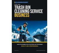 Start Your Trash Bin Cleaning Service Business: The Complete Step-by-Step Guide to Launch, Run, and Profit from Your Own Trash Bin Cleaning Service Business (Blue Collar Blueprint)