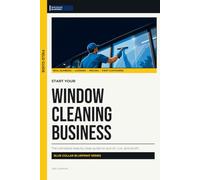 Start Your Window Cleaning Business: The Complete Step-by-Step Guide to Launch, Run, and Profit from Your Own Window Cleaning Business (Blue Collar Blueprint)