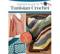 Starter Guide to Tunisian Crochet : Expand Your Crafting Skills with 16 Must-Make Projects