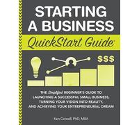 Starting a Business QuickStart Guide: The Simplified Beginner’s Guide to Launching a Successful Small Business, Turning Your Vision into Reality, and Achieving Your Entrepreneurial Dream