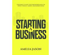 Starting A Business: Strategies to Start Your Own Business With The Perfect Product, Market, and Business Model (Dummies Business Startup Guide)