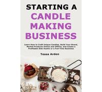 Starting a Candle Making Business: Learn How to Craft Unique Candles, Build Your Brand, Market Products Online and Offline, and Create a Profitable Side Hustle or a Full-Time Business