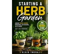 Starting a Herb Garden: Gardening Herbs for Beginners: Growing an Herb Garden Indoors, Outdoors, and at Home with the Best Herbs to Grow at Home