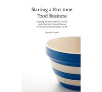 Starting a Part-time Food Business: Everything You Need to Know to Turn Your Love for Food Into a Successful Business Without Necessarily Quitting Your Day Job