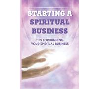 Starting A Spiritual Business: Tips For Running Your Spiritual Business