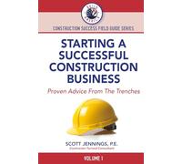 STARTING A SUCCESSFUL CONSTRUCTION BUSINESS: Proven Advice From The Trenches (BUILD AMERICA CONSTRUCTION SUCCESS FIELD GUIDE SERIES)