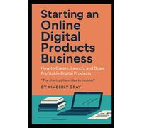 Starting an Online Digital Products Business: A Step-by-Step Guide to Turning Ideas Into Income Online