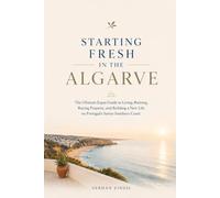 STARTING FRESH IN ALGARVE: The Ultimate Expat Guide to Living, Retiring, Buying Property, and Building a New Life in Portugal's Sunny Southern Coast: 7 (STARTING FRESH SERIES)
