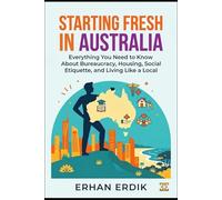 STARTING FRESH IN AUSTRALIA: Everything You Need to Know About Bureaucracy, Housing, Social Etiquette, and Living Like a Local (The Global Relocation Guide Series)