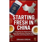 STARTING FRESH IN CHINA: Everything You Need to Know About Bureaucracy, Housing, Social Etiquette, and Living Like a Local