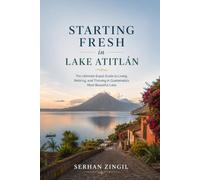 STARTING FRESH IN LAKE ATITLÁN: An Honest Guide to Living, Working, and Thriving Around Guatemala's Most Beautiful Lake (STARTING FRESH SERIES)