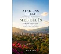STARTING FRESH IN MEDELLÍN: The Ultimate Expat Guide to Living, Retiring, Working Remotely, and Building a New Life in Colombia's City of Eternal Spring: 11 (STARTING FRESH SERIES)