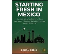 STARTING FRESH IN MEXICO: Everything You Need to Know About Bureaucracy, Housing, Social Etiquette, and Living Like a Local (The Global Relocation Guide Series)