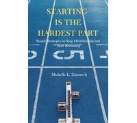 Starting Is The Hardest Part: Simple Strategies to Stop Overthinking and Start Becoming