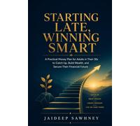Starting Late, Winning Smart: A Practical Money Plan for Adults in Their 30s to Catch Up, Build Wealth, and Secure Their Financial Future