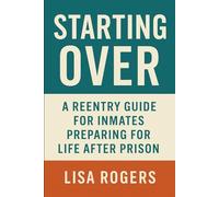 Starting Over: A Reentry Guide for Inmates Preparing for Life After Prison