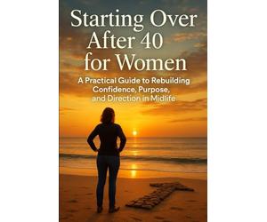 Starting Over After 40 for Women: A Practical Guide to Rebuilding Confidence, Purpose, and Direction in Midlife
