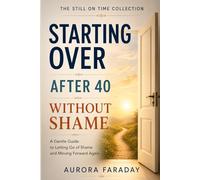 Starting Over After 40 Without Shame: A Gentle Guide to Letting Go of Shame and Moving Forward Again (The Still on Time Collection)
