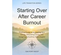 Starting Over After Career Burnout: A Practical Guide to Recovering Your Energy, Rebuilding Clarity, and Designing a Healthier Next Chapter (LIFE TRANSITION SERIES)