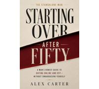 Starting Over After Fifty: A Man’s Honest Guide to Dating Online and Off - Without Embarrassing Yourself (The Standalone Man)