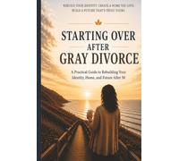 Starting Over After Gray Divorce: A Practical Guide to Rebuilding Your Identity, Home, and Future After 50