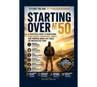 Starting Over At 50: A Practical Guide to Rebuilding Your Career, Confidence, Money, and Purpose When Life Takes an Unexpected Turn