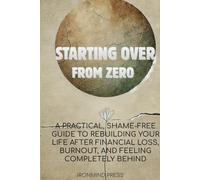 Starting Over From Zero: A Practical, Shame-Free Guide to Rebuilding Your Life After Financial Loss, Burnout, and Feeling Completely Behind (The Ultimate Self-Mastery Series)
