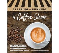 Starting & Running a Coffee Shop: Brew Success with Proven Strategies for Every Aspect of Your Espresso Startup