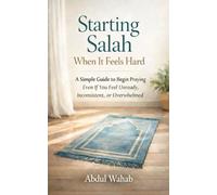 Starting Salah When It Feels Hard: A Simple Guide to Begin Praying - Even If You Feel Unready, Inconsistent, or Overwhelmed